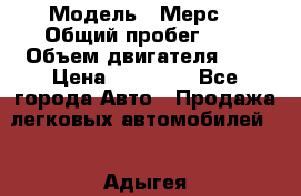  › Модель ­ Мерс  › Общий пробег ­ 1 › Объем двигателя ­ 1 › Цена ­ 10 000 - Все города Авто » Продажа легковых автомобилей   . Адыгея респ.,Адыгейск г.